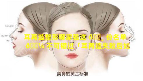 耳再造整形哪家强这 🌸 份名单 🌼 不可错过「耳再造失败后如何修复更稳妥」